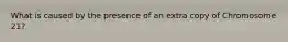 What is caused by the presence of an extra copy of Chromosome 21?