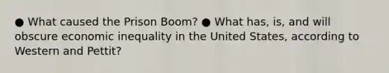 ● What caused the Prison Boom? ● What has, is, and will obscure economic inequality in the United States, according to Western and Pettit?