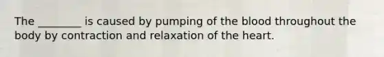 The ________ is caused by pumping of the blood throughout the body by contraction and relaxation of the heart.