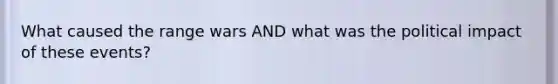 What caused the range wars AND what was the political impact of these events?