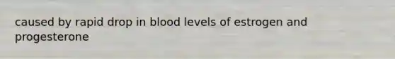 caused by rapid drop in blood levels of estrogen and progesterone