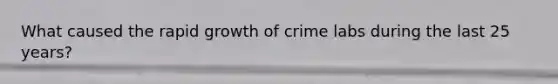 What caused the rapid growth of crime labs during the last 25 years?