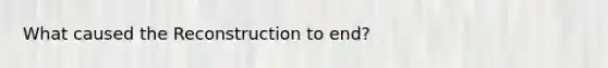 What caused the Reconstruction to end?