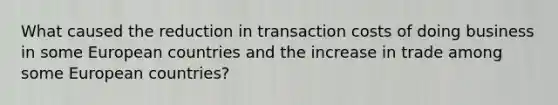 What caused the reduction in transaction costs of doing business in some European countries and the increase in trade among some European countries?