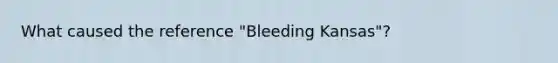 What caused the reference "Bleeding Kansas"?