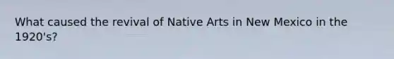 What caused the revival of Native Arts in New Mexico in the 1920's?