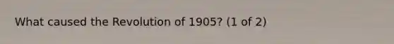 What caused the Revolution of 1905? (1 of 2)