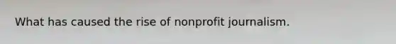 What has caused the rise of nonprofit journalism.