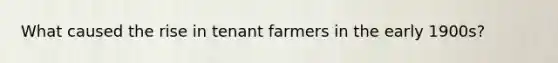 What caused the rise in tenant farmers in the early 1900s?