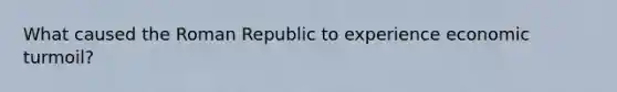 What caused the Roman Republic to experience economic turmoil?