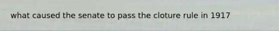 what caused the senate to pass the cloture rule in 1917