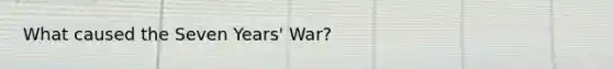 What caused the Seven Years' War?