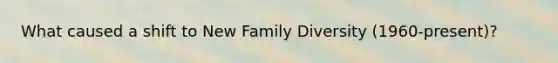 What caused a shift to New Family Diversity (1960-present)?