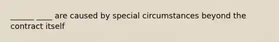 ______ ____ are caused by special circumstances beyond the contract itself