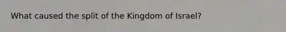 What caused the split of the Kingdom of Israel?