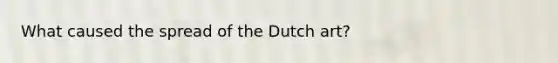 What caused the spread of the Dutch art?