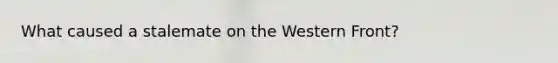 What caused a stalemate on the Western Front?