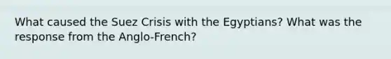 What caused the Suez Crisis with the Egyptians? What was the response from the Anglo-French?