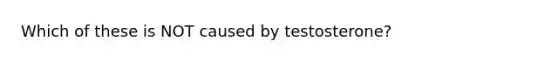 Which of these is NOT caused by testosterone?