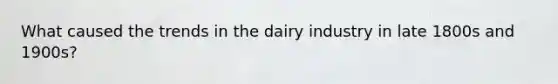 What caused the trends in the dairy industry in late 1800s and 1900s?