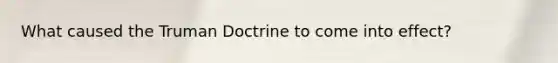 What caused the Truman Doctrine to come into effect?