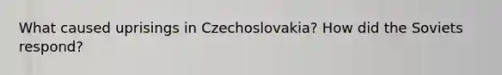 What caused uprisings in Czechoslovakia? How did the Soviets respond?