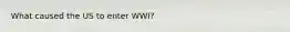 What caused the US to enter WWI?