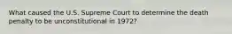 What caused the U.S. Supreme Court to determine the death penalty to be unconstitutional in 1972?