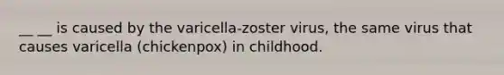 __ __ is caused by the varicella-zoster virus, the same virus that causes varicella (chickenpox) in childhood.