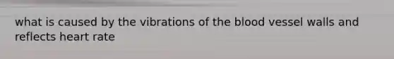 what is caused by the vibrations of the blood vessel walls and reflects heart rate