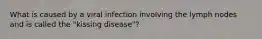 What is caused by a viral infection involving the lymph nodes and is called the "kissing disease"?