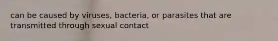 can be caused by viruses, bacteria, or parasites that are transmitted through sexual contact