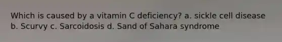 Which is caused by a vitamin C deficiency? a. sickle cell disease b. Scurvy c. Sarcoidosis d. Sand of Sahara syndrome