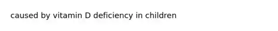 caused by vitamin D deficiency in children
