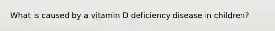 What is caused by a vitamin D deficiency disease in children?