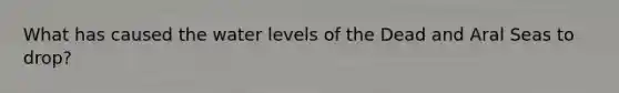 What has caused the water levels of the Dead and Aral Seas to drop?