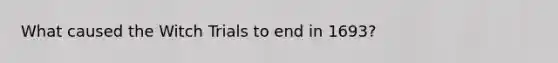 What caused the Witch Trials to end in 1693?