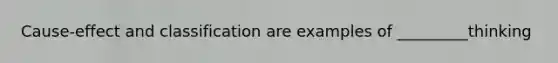 Cause-effect and classification are examples of _________thinking