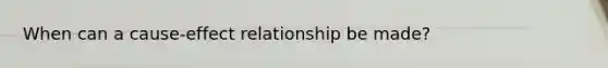 When can a cause-effect relationship be made?