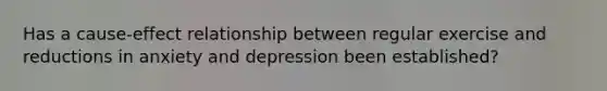 Has a cause-effect relationship between regular exercise and reductions in anxiety and depression been established?