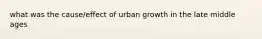 what was the cause/effect of urban growth in the late middle ages