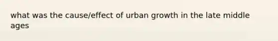 what was the cause/effect of urban growth in the late middle ages