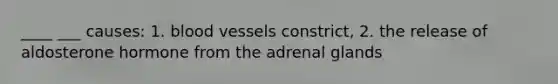 ____ ___ causes: 1. blood vessels constrict, 2. the release of aldosterone hormone from the adrenal glands