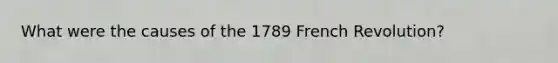 What were the causes of the 1789 French Revolution?