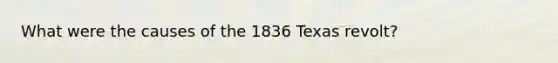 What were the causes of the 1836 Texas revolt?