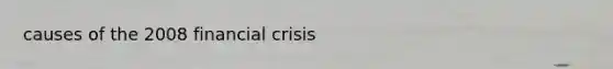 causes of the 2008 financial crisis