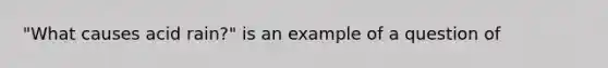 "What causes acid rain?" is an example of a question of