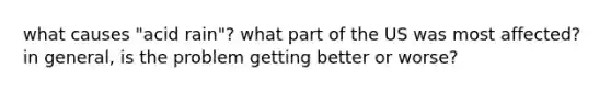 what causes "acid rain"? what part of the US was most affected? in general, is the problem getting better or worse?