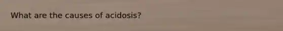 What are the causes of acidosis?