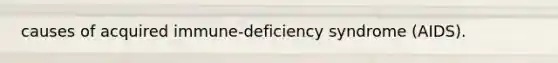 causes of acquired immune-deficiency syndrome (AIDS).